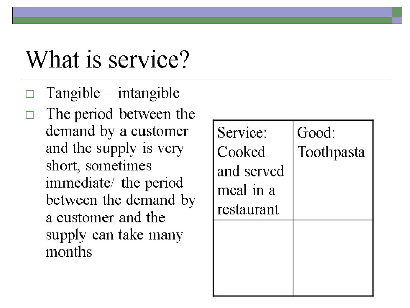 What is service?  Tangible – intangible  The period between the demand by